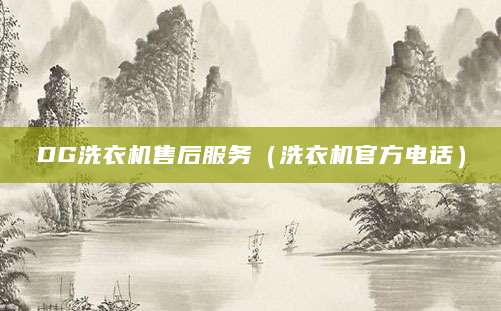 DG洗衣机售后服务（洗衣机官方电话）