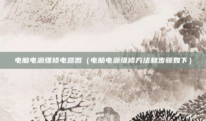 电脑电源维修电路图（电脑电源维修方法和步骤如下）
