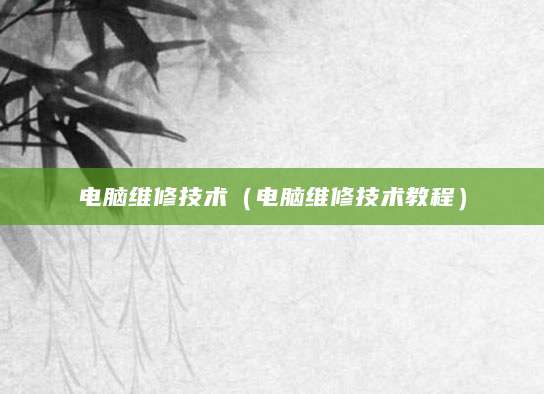 电脑维修技术（电脑维修技术教程）
