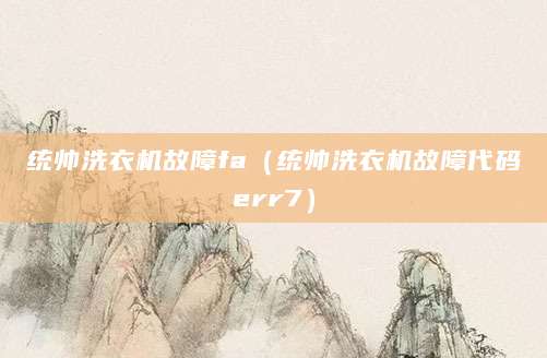 统帅洗衣机故障fa（统帅洗衣机故障代码err7）