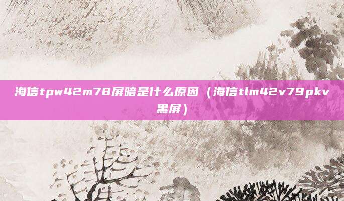 海信tpw42m78屏暗是什么原因（海信tlm42v79pkv黑屏）