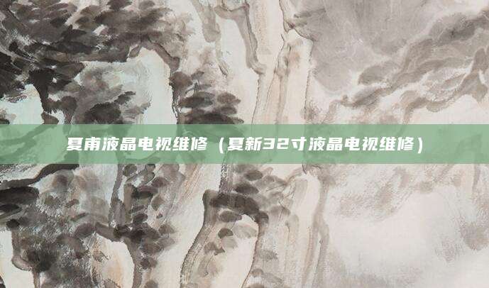 夏甫液晶电视维修（夏新32寸液晶电视维修）