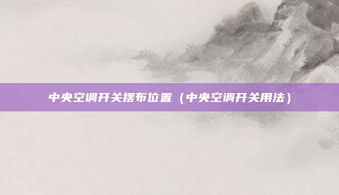中央空调开关摆布位置（中央空调开关用法）
