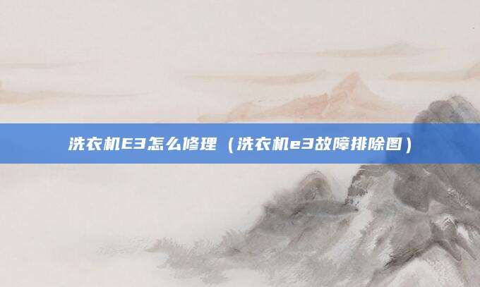 洗衣机E3怎么修理（洗衣机e3故障排除图）