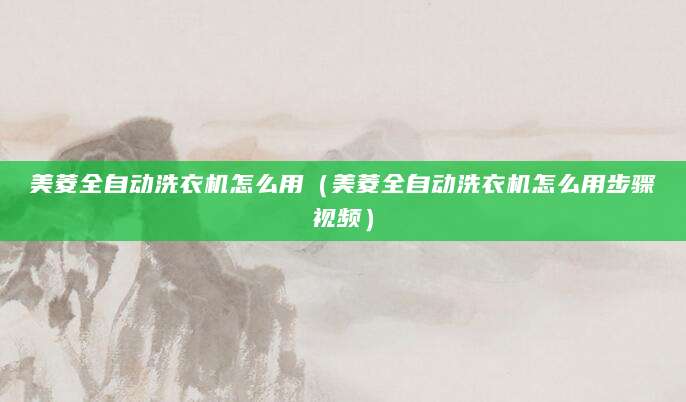 美菱全自动洗衣机怎么用（美菱全自动洗衣机怎么用步骤视频）