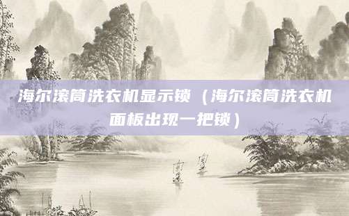 海尔滚筒洗衣机显示锁（海尔滚筒洗衣机面板出现一把锁）