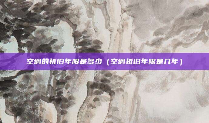 空调的折旧年限是多少（空调折旧年限是几年）