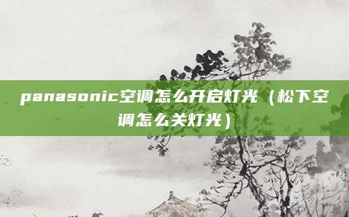 panasonic空调怎么开启灯光（松下空调怎么关灯光）