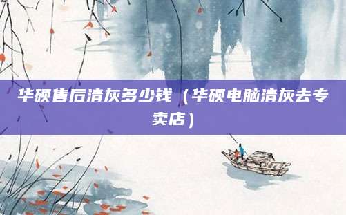 华硕售后清灰多少钱（华硕电脑清灰去专卖店）