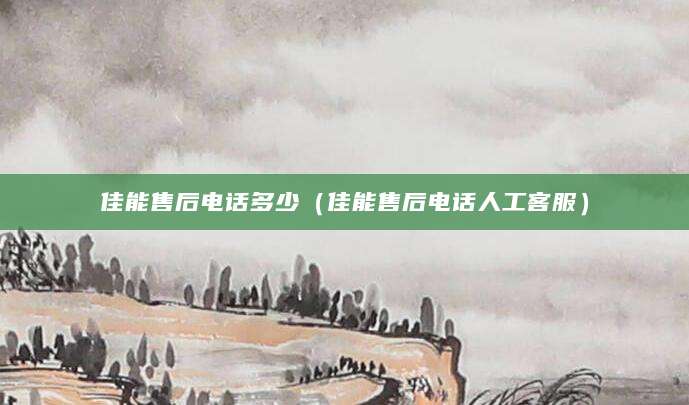 佳能售后电话多少（佳能售后电话人工客服）