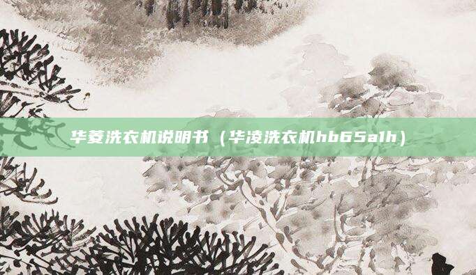华菱洗衣机说明书（华凌洗衣机hb65a1h）