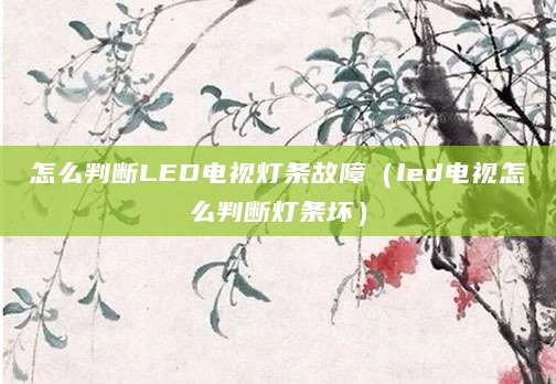 怎么判断LED电视灯条故障（led电视怎么判断灯条坏）