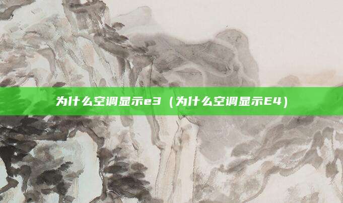为什么空调显示e3（为什么空调显示E4）