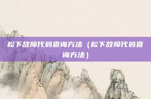 松下故障代码查询方法(松下故障代码查询方法)