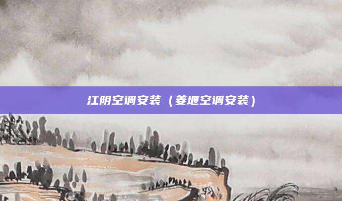 江阴空调安装（姜堰空调安装）