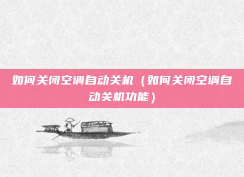 如何关闭空调自动关机（如何关闭空调自动关机功能）