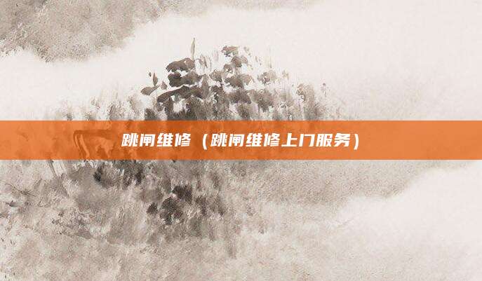 跳闸维修（跳闸维修上门服务）