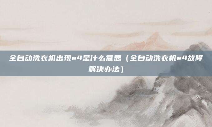 全自动洗衣机出现e4是什么意思（全自动洗衣机e4故障解决办法）