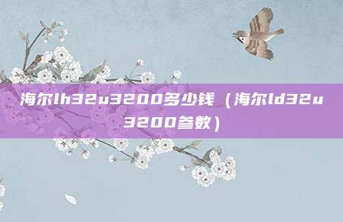 海尔lh32u3200多少钱（海尔ld32u3200参数）