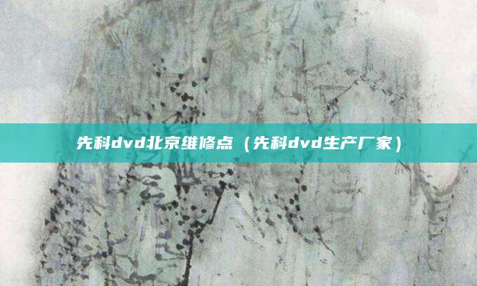 先科dvd北京维修点（先科dvd生产厂家）