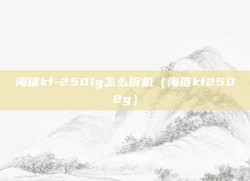 海信kf-2501g怎么拆机（海信kf2502g）