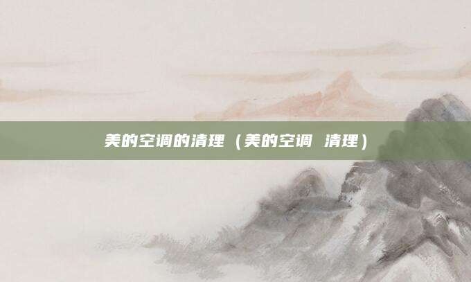 美的空调的清理（美的空调 清理）