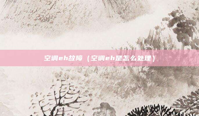空调eh故障（空调eh是怎么处理）