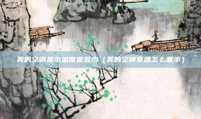 美的空调显示温度是多少（美的空调室温怎么显示）