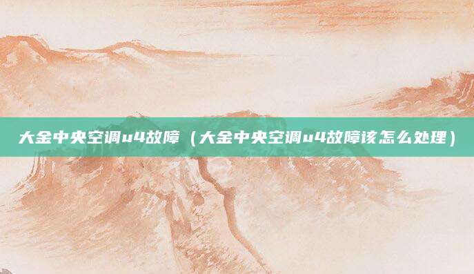 大金中央空调u4故障（大金中央空调u4故障该怎么处理）