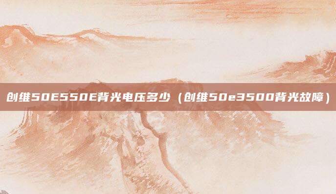 创维50E550E背光电压多少（创维50e3500背光故障）