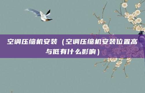空调压缩机安装（空调压缩机安装位置高与低有什么影响）