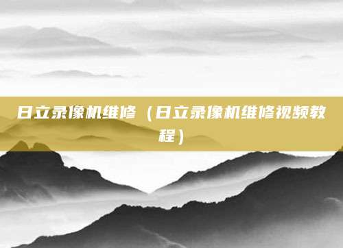 日立录像机维修（日立录像机维修视频教程）
