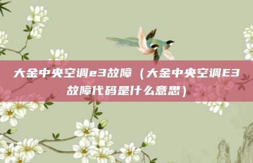 大金中央空调e3故障（大金中央空调E3故障代码是什么意思）