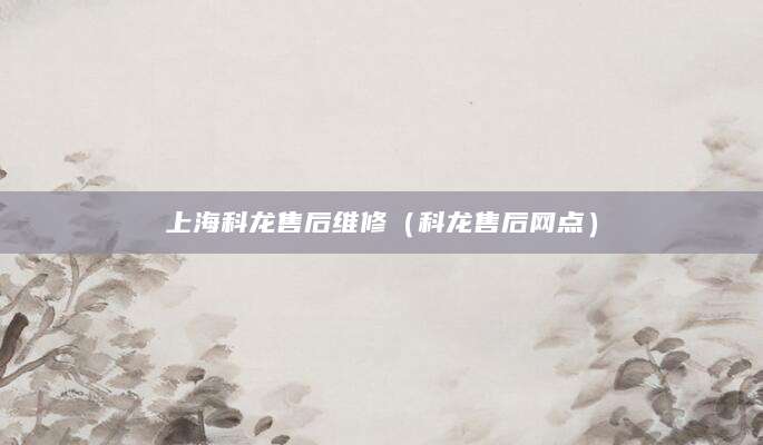 上海科龙售后维修(科龙售后网点)