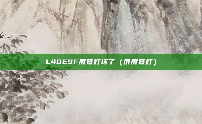 L40E9F屏幕灯坏了(屏屏幕灯)