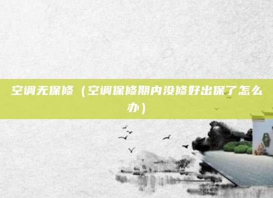 空调无保修(空调保修期内没修好出保了怎么办)