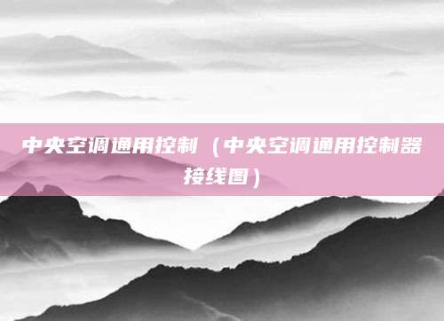 中央空调通用控制(中央空调通用控制器接线图)