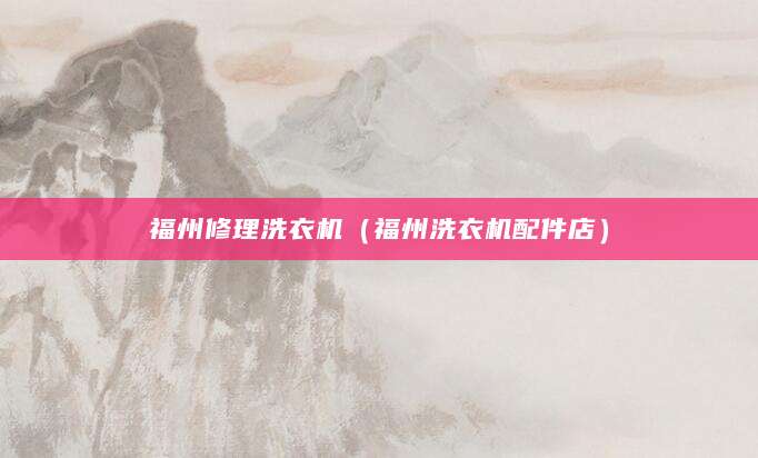 福州修理洗衣机(福州洗衣机配件店)