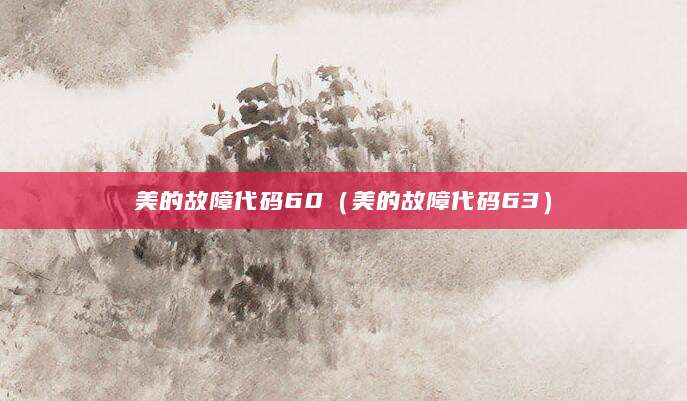 美的故障代码60（美的故障代码63）