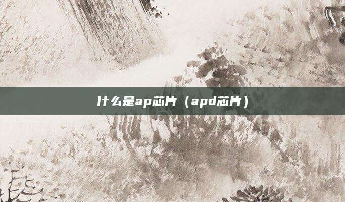 什么是ap芯片(apd芯片)