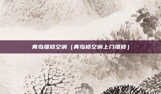 青岛维修空调(青岛修空调上门维修)