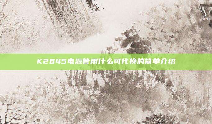 K2645电源管用什么可代换的简单介绍