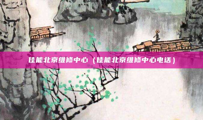 佳能北京维修中心（佳能北京维修中心电话）