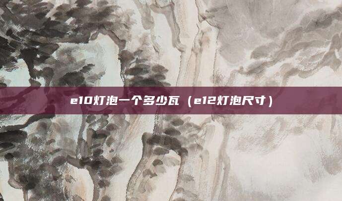 e10灯泡一个多少瓦（e12灯泡尺寸）