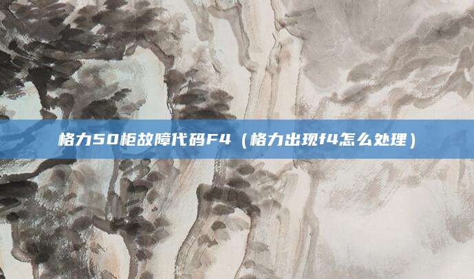 格力50柜故障代码F4（格力出现f4怎么处理）