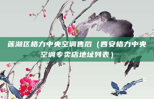 莲湖区格力中央空调售后(西安格力中央空调专卖店地址列表)