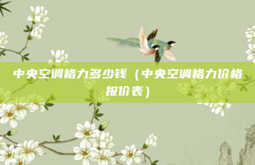 中央空调格力多少钱(中央空调格力价格报价表)