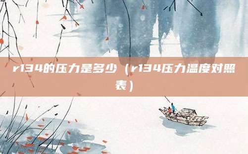 r134的压力是多少（r134压力温度对照表）