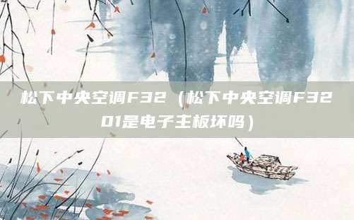 松下中央空调F32（松下中央空调F3201是电子主板坏吗）