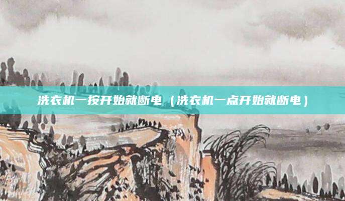 洗衣机一按开始就断电（洗衣机一点开始就断电）